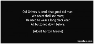 Old Grimes is dead, that good old man We never shall see more; He used ...
