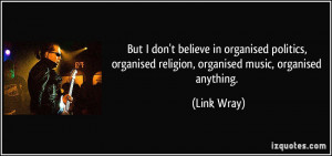 ... organised religion, organised music, organised anything. - Link Wray