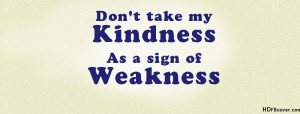Dont Take My Kindness As A Sign Of Weakness Attitude Quotes Facebook