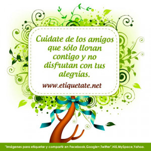 Cuidate de los amigos que sólo lloran contigo y no disfrutan con tus ...