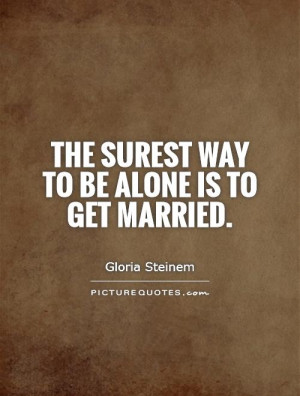 Marriage Quotes Alone Quotes Married Quotes Gloria Steinem Quotes