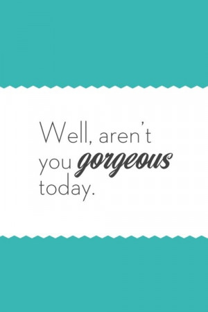 Compliments, quotes, sayings, you are gorgeous today