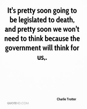 Charlie Trotter - It's pretty soon going to be legislated to death ...