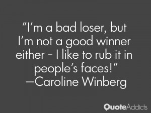 bad loser, but I'm not a good winner either - I like to rub it ...