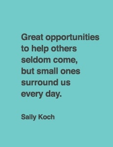 great opportunities to help others seldom come, but small ones ...