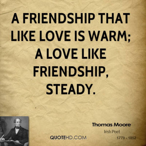friendship that like love is warm; A love like friendship, steady.