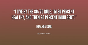 ... 80/20 rule: I'm 80 percent healthy, and then 20 percent indulgent