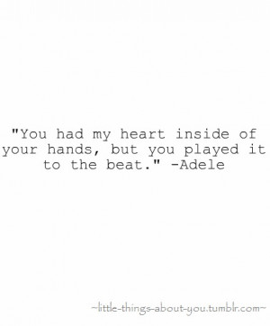 You had my heart inside of your hands, but you played it to the beat.