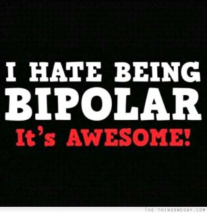 hate being bipolar it's awesome