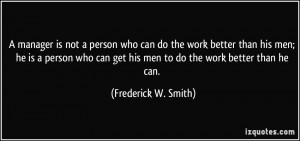 who can do the work better than his men; he is a person who can get ...