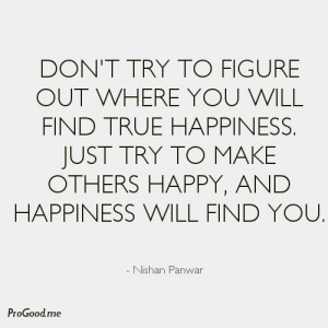 Don’t Try To Figure Out Where You Will Find True Happiness. Just Try ...
