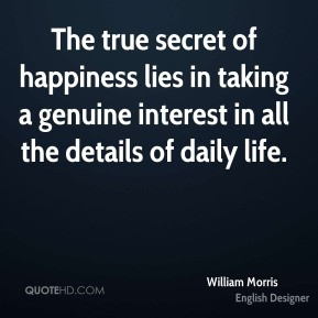 William Morris - The true secret of happiness lies in taking a genuine ...
