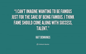 quotes about success i can 39 t imagine wanting to be famous just for