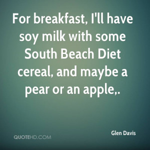 For breakfast, I'll have soy milk with some South Beach Diet cereal ...