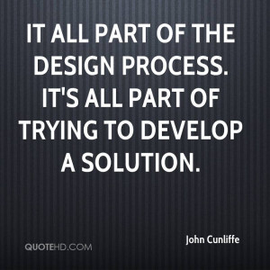 It all part of the design process. It's all part of trying to develop ...