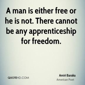 Amiri Baraka - A man is either free or he is not. There cannot be any ...