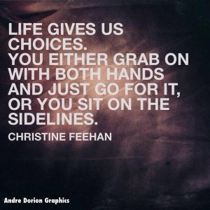 Life gives us choices. You either grab on with both hands and just go ...