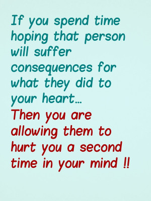 If you spend time hoping that person will suffer consequences for ...
