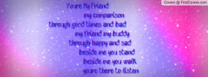 my comparison,through good times and bad my friend, my buddy, through ...