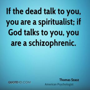 If the dead talk to you, you are a spiritualist; if God talks to you ...