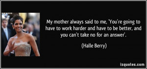 My mother always said to me, 'You're going to have to work harder and ...