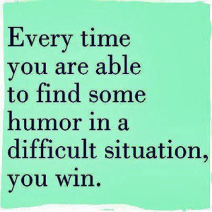 find humor in everything - WINNING!
