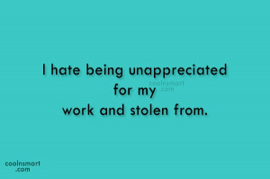 Being Unappreciated Quote: I hate being unappreciated for my work...