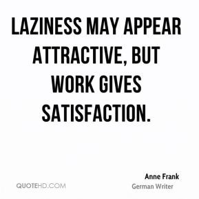Anne Frank - Laziness may appear attractive, but work gives ...