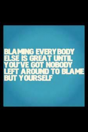No one to blame but yourself