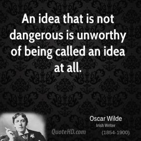An idea that is not dangerous is unworthy of being called an idea at ...