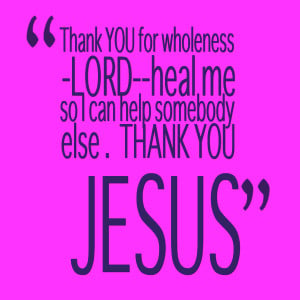 Quotes Picture: thank you for wholeness lordheal me so i can help ...