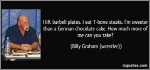 lift barbell plates. I eat T-bone steaks. I'm sweeter than a German ...
