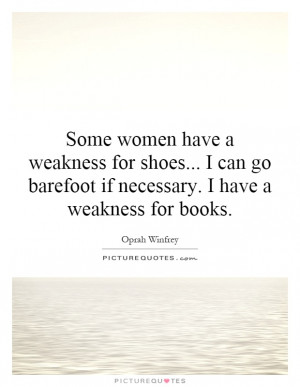 ... go barefoot if necessary. I have a weakness for books. Picture Quote