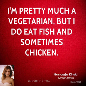 pretty much a vegetarian, but I do eat fish and sometimes chicken.