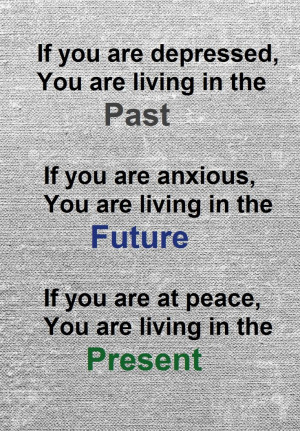 , you are living in the past. If you are anxious, you are living ...