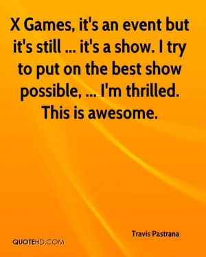 Games, it's an event but it's still ... it's a show. I try to put on ...