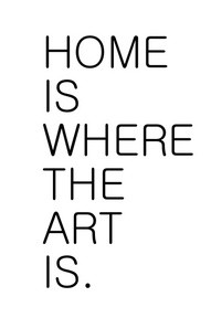 Home Is Where The Art Is ~ Art Quote