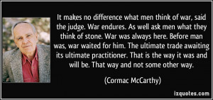 It makes no difference what men think of war, said the judge. War ...