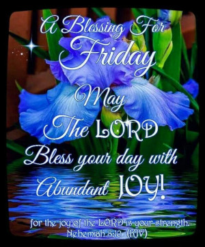 Friday Blessing - May the Lord Bless your day with Abundant JOY!