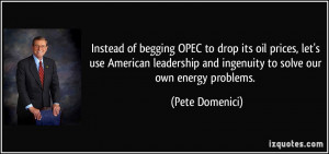 ... and ingenuity to solve our own energy problems. - Pete Domenici