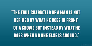 The true character of a man is not defined by what he does in front of ...