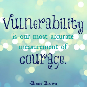 ... is our most accurate measurement of courage. ~Brene Brown