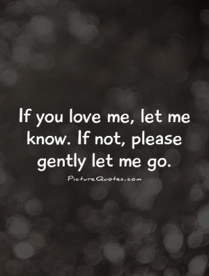 If you love me, let me know. If not, please gently let me go. Picture ...