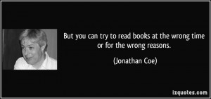 ... read books at the wrong time or for the wrong reasons. - Jonathan Coe