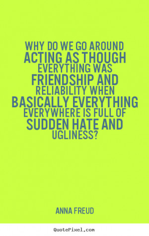 Quotes about friendship - Why do we go around acting as though ...