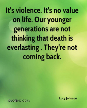 It's violence. It's no value on life. Our younger generations are not ...