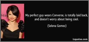 ... totally laid back, and doesn't worry about being cool. - Selena Gomez