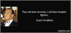 ... call them terrorists, I call them freedom fighters. - Louis Farrakhan