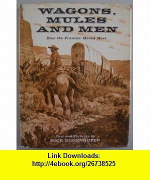 Wagons, Mules and Men How the Frontier Moved West Nick Eggenhofer ...