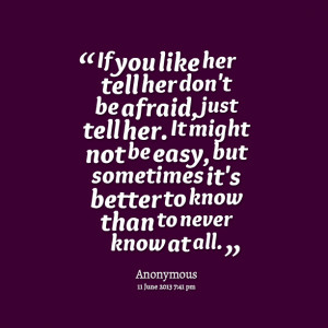 Quotes Picture: if you like her tell her don't be afraid, just tell ...